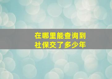 在哪里能查询到社保交了多少年