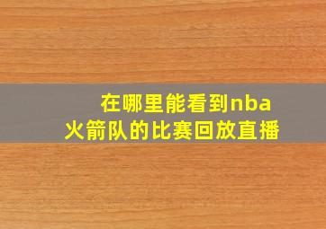 在哪里能看到nba火箭队的比赛回放直播