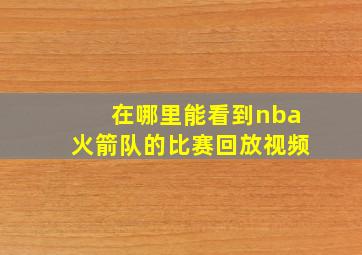 在哪里能看到nba火箭队的比赛回放视频