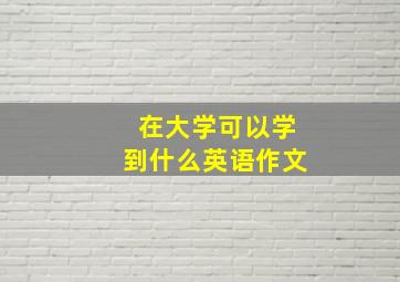 在大学可以学到什么英语作文