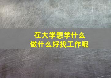 在大学想学什么做什么好找工作呢