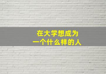 在大学想成为一个什么样的人