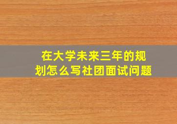 在大学未来三年的规划怎么写社团面试问题