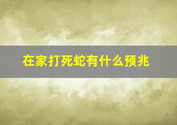 在家打死蛇有什么预兆