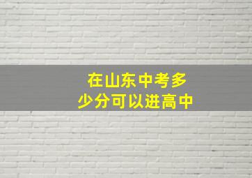 在山东中考多少分可以进高中