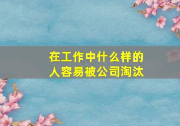 在工作中什么样的人容易被公司淘汰