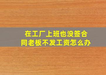 在工厂上班也没签合同老板不发工资怎么办