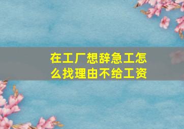 在工厂想辞急工怎么找理由不给工资