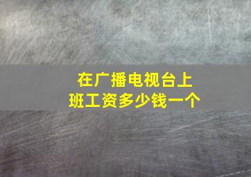 在广播电视台上班工资多少钱一个