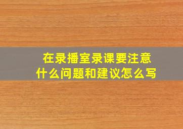 在录播室录课要注意什么问题和建议怎么写