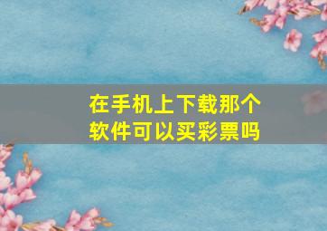 在手机上下载那个软件可以买彩票吗