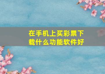 在手机上买彩票下载什么功能软件好