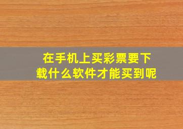 在手机上买彩票要下载什么软件才能买到呢