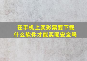 在手机上买彩票要下载什么软件才能买呢安全吗