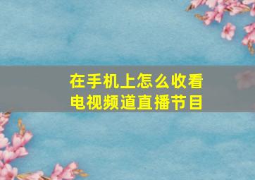 在手机上怎么收看电视频道直播节目