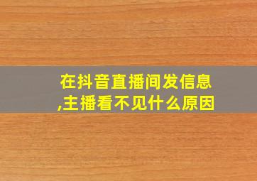 在抖音直播间发信息,主播看不见什么原因