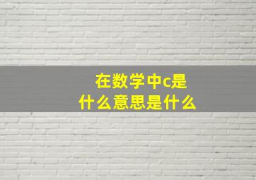 在数学中c是什么意思是什么