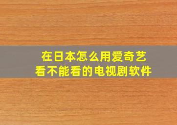 在日本怎么用爱奇艺看不能看的电视剧软件