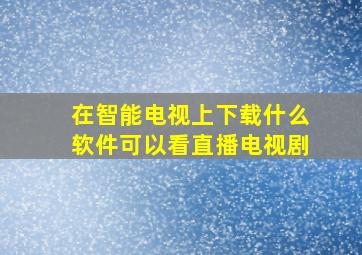 在智能电视上下载什么软件可以看直播电视剧