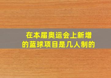 在本届奥运会上新增的蓝球项目是几人制的