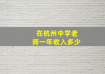 在杭州中学老师一年收入多少