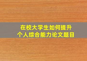 在校大学生如何提升个人综合能力论文题目