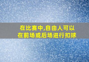 在比赛中,自由人可以在前场或后场进行扣球