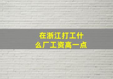 在浙江打工什么厂工资高一点