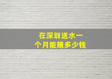 在深圳送水一个月能赚多少钱