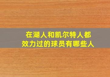 在湖人和凯尔特人都效力过的球员有哪些人