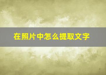 在照片中怎么提取文字