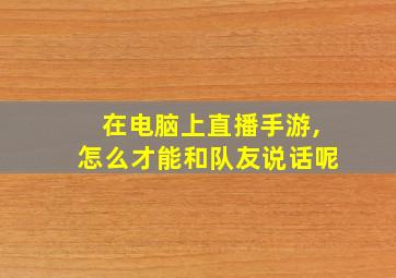 在电脑上直播手游,怎么才能和队友说话呢