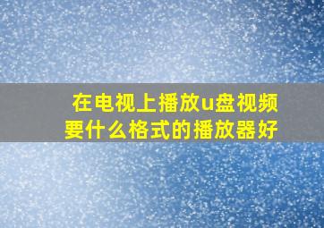 在电视上播放u盘视频要什么格式的播放器好