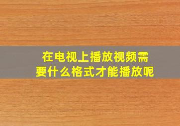 在电视上播放视频需要什么格式才能播放呢