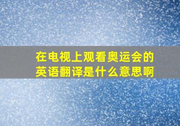 在电视上观看奥运会的英语翻译是什么意思啊