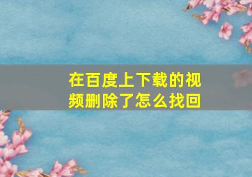 在百度上下载的视频删除了怎么找回