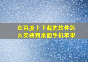 在百度上下载的软件怎么安装到桌面手机苹果