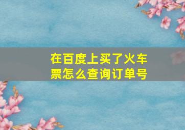 在百度上买了火车票怎么查询订单号