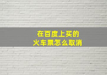 在百度上买的火车票怎么取消