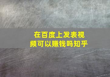 在百度上发表视频可以赚钱吗知乎