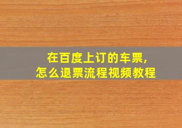 在百度上订的车票,怎么退票流程视频教程