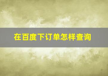 在百度下订单怎样查询