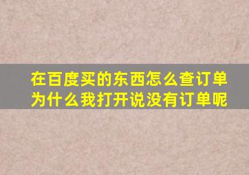 在百度买的东西怎么查订单为什么我打开说没有订单呢