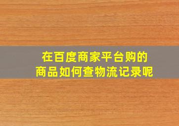 在百度商家平台购的商品如何查物流记录呢