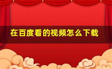 在百度看的视频怎么下载