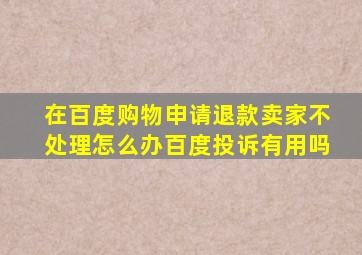 在百度购物申请退款卖家不处理怎么办百度投诉有用吗