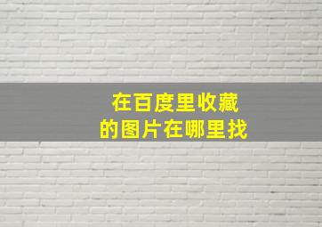 在百度里收藏的图片在哪里找