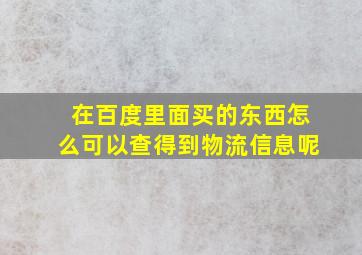 在百度里面买的东西怎么可以查得到物流信息呢