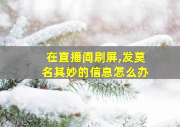 在直播间刷屏,发莫名其妙的信息怎么办