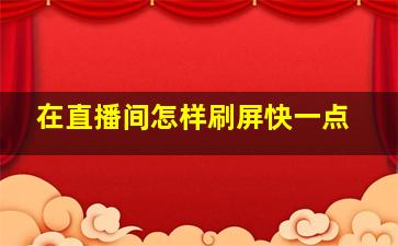 在直播间怎样刷屏快一点